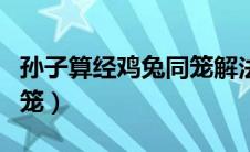 孙子算经鸡兔同笼解法原文（孙子算经鸡兔同笼）