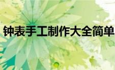 钟表手工制作大全简单（钟表手工制作大全）