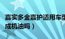 嘉实多金嘉护适用车型（嘉实多金嘉护是半合成机油吗）