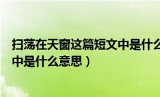 扫荡在天窗这篇短文中是什么意思呢（扫荡在天窗这篇短文中是什么意思）