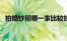 拍婚纱照哪一家比较好（拍婚纱照哪家好）
