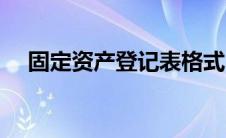固定资产登记表格式（固定资产登记表）