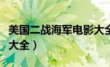 美国二战海军电影大全集（美国二战海战电影大全）