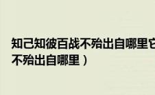 知己知彼百战不殆出自哪里它的意思是什么（知己知彼百战不殆出自哪里）