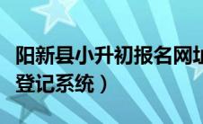 阳新县小升初报名网址（阳新城区小升初招生登记系统）