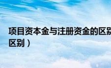 项目资本金与注册资金的区别（项目资本金和注册资本金的区别）
