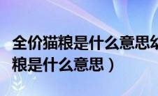 全价猫粮是什么意思幼猫多大可以吃（全价猫粮是什么意思）