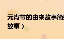 元宵节的由来故事简短20字（元宵节的由来故事）