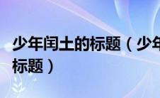 少年闰土的标题（少年闰土这篇文章怎么写小标题）