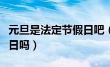元旦是法定节假日吧（元旦节是国家法定节假日吗）