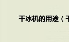 干冰机的用途（干冰机工作原理）