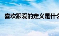 喜欢跟爱的定义是什么（爱的定义是什么）