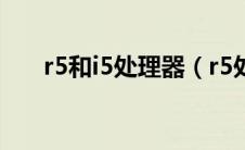 r5和i5处理器（r5处理器与i5处理器）