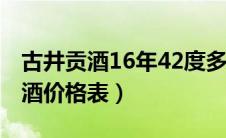 古井贡酒16年42度多少钱一瓶（42度古井贡酒价格表）