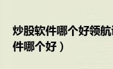 炒股软件哪个好领航证券.哪家专业（炒股软件哪个好）