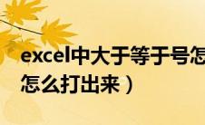 excel中大于等于号怎么打出来（大于等于号怎么打出来）