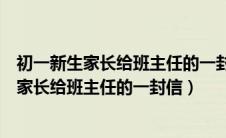 初一新生家长给班主任的一封信写家庭情况成员（初一新生家长给班主任的一封信）