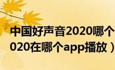 中国好声音2020哪个app播出（中国好声音2020在哪个app播放）