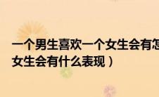 一个男生喜欢一个女生会有怎样的表现（一个男生喜欢一个女生会有什么表现）