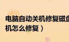 电脑自动关机修复磁盘怎么解决（电脑自动关机怎么修复）