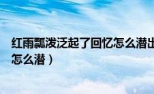 红雨瓢泼泛起了回忆怎么潜出自哪里（红雨瓢泼泛起了回忆怎么潜）