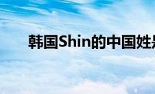 韩国Shin的中国姓是哪个（韩国shy）
