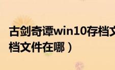 古剑奇谭win10存档文件（请问古剑奇谭的存档文件在哪）