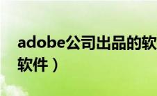 adobe公司出品的软件（adobe公司有哪些软件）
