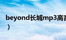 beyond长城mp3高音质下载（beyond长城）