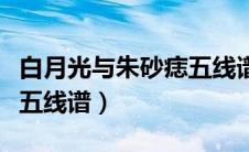 白月光与朱砂痣五线谱歌词（白月光与朱砂痣五线谱）