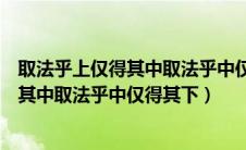 取法乎上仅得其中取法乎中仅得其下下一句（取法乎上仅得其中取法乎中仅得其下）