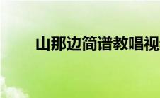 山那边简谱教唱视频（歌谱山那边）