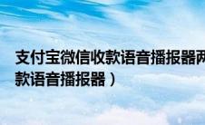 支付宝微信收款语音播报器两个人可以都听（支付宝微信收款语音播报器）