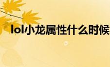 lol小龙属性什么时候出的（lol小龙属性）