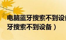 电脑蓝牙搜索不到设备怎么办win7（电脑蓝牙搜索不到设备）