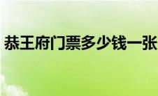 恭王府门票多少钱一张（恭王府门票多少钱）