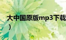 大中国原版mp3下载（大中国mp3免费下载）