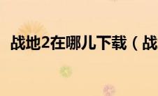战地2在哪儿下载（战地2在哪里可以下载）