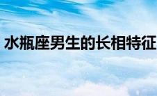 水瓶座男生的长相特征（水瓶座男生的长相）
