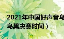 2021年中国好声音鸟巢总决赛（中国好声音鸟巢决赛时间）