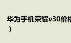 华为手机荣耀v30价格（华为荣耀v30怎么样）