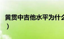 黄贯中吉他水平为什么下滑（黄贯中吉他水平）