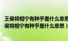 王侯将相宁有种乎是什么意思 王侯将相宁有种乎的含义（王侯将相宁有种乎是什么意思）