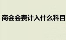 商会会费计入什么科目（会费计入什么科目）