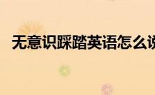 无意识踩踏英语怎么说（无意识踩踏小说）