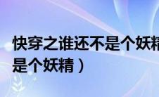 快穿之谁还不是个妖精了下载（快穿之谁还不是个妖精）