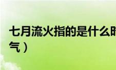 七月流火指的是什么时候（七月流火指什么天气）