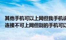 其他手机可以上网但我手机说已连接但连接不到互联网（已连接不可上网但别的手机可以）