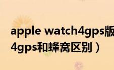 apple watch4gps版与蜂窝版区别（iwatch4gps和蜂窝区别）