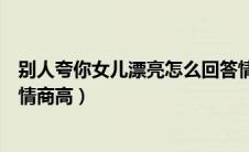 别人夸你女儿漂亮怎么回答情商高（别人夸你漂亮怎么回答情商高）